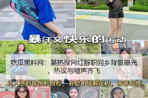 吃瓜黑料网：某热搜网红辞职回乡背景曝光，热议与嘘声齐飞
